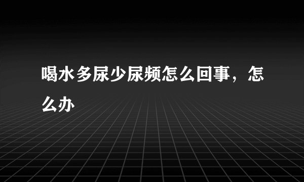 喝水多尿少尿频怎么回事，怎么办
