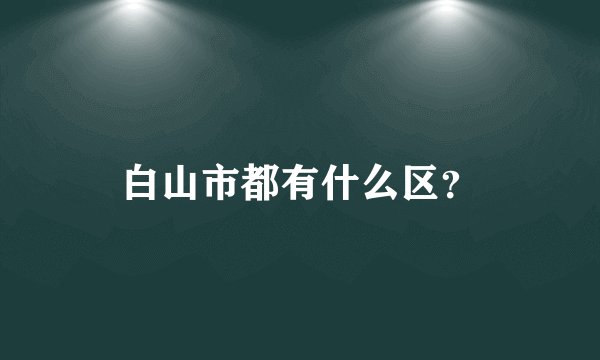 白山市都有什么区？