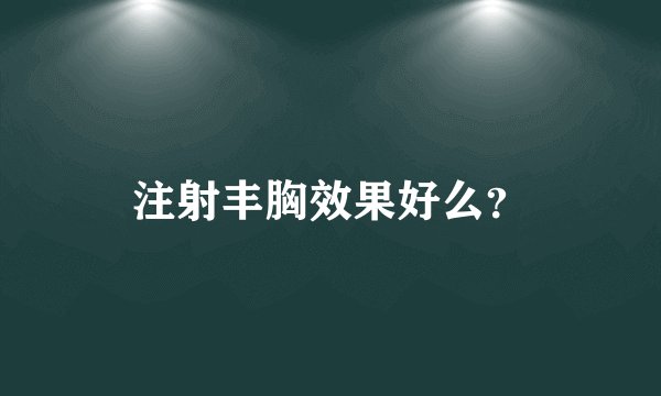 注射丰胸效果好么？