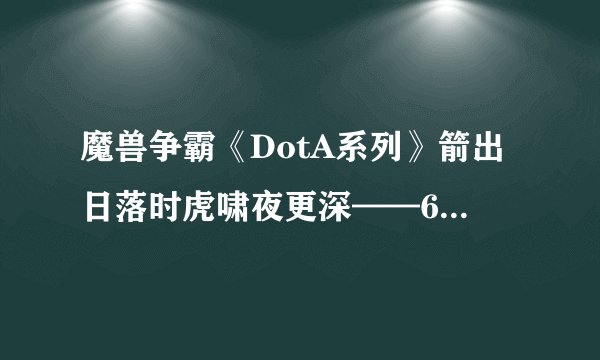 魔兽争霸《DotA系列》箭出日落时虎啸夜更深——6.48月之女祭司全攻略