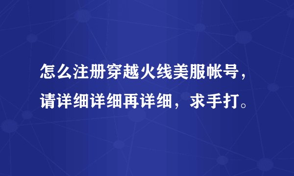 怎么注册穿越火线美服帐号，请详细详细再详细，求手打。