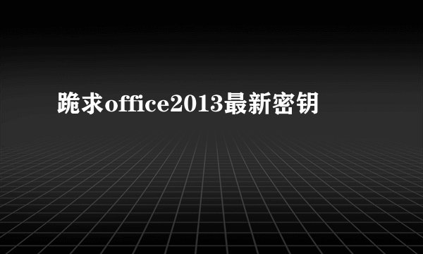 跪求office2013最新密钥