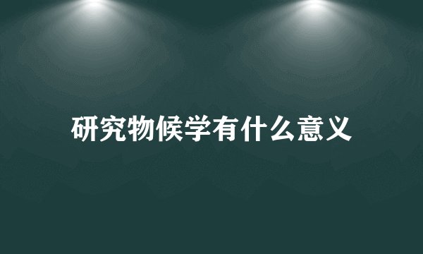 研究物候学有什么意义
