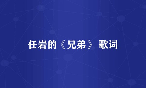 任岩的《兄弟》 歌词