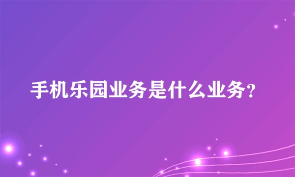 手机乐园业务是什么业务？