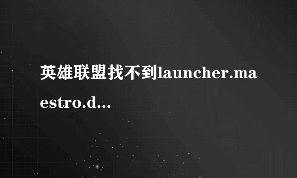 英雄联盟找不到launcher.maestro.dll文件玩不起