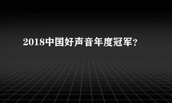 2018中国好声音年度冠军？