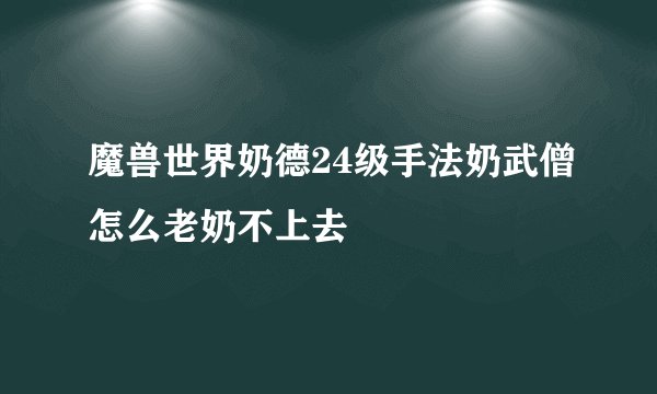 魔兽世界奶德24级手法奶武僧怎么老奶不上去