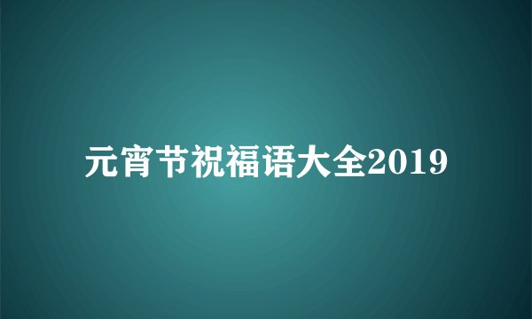 元宵节祝福语大全2019