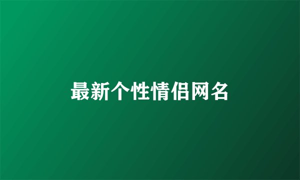 最新个性情侣网名