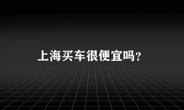 上海买车很便宜吗？
