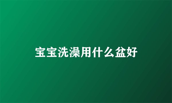 宝宝洗澡用什么盆好
