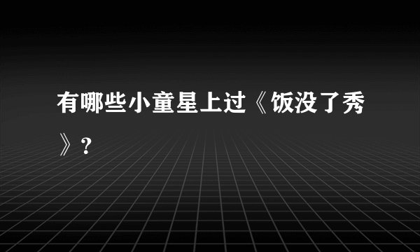 有哪些小童星上过《饭没了秀》？