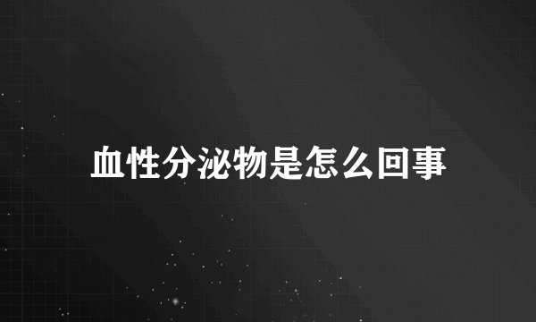 血性分泌物是怎么回事