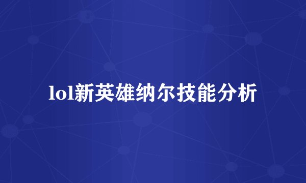 lol新英雄纳尔技能分析