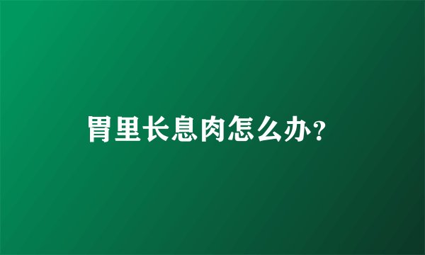 胃里长息肉怎么办？