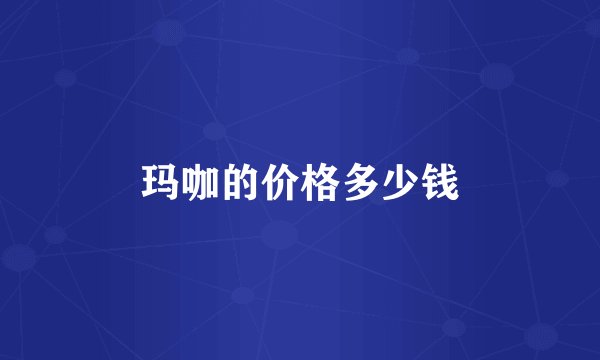 玛咖的价格多少钱