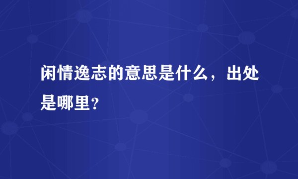 闲情逸志的意思是什么，出处是哪里？