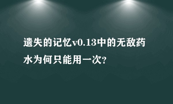 遗失的记忆v0.13中的无敌药水为何只能用一次？