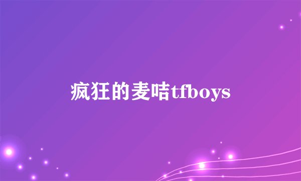 疯狂的麦咭tfboys