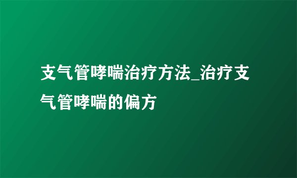 支气管哮喘治疗方法_治疗支气管哮喘的偏方