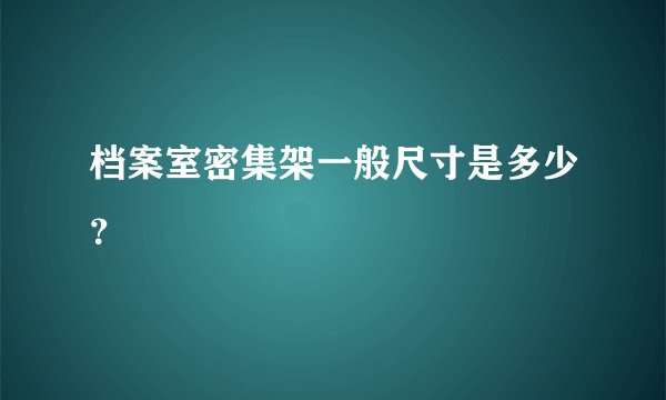 档案室密集架一般尺寸是多少？