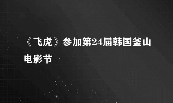 《飞虎》参加第24届韩国釜山电影节