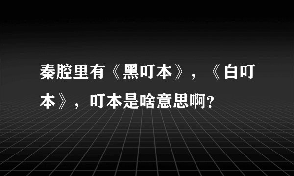 秦腔里有《黑叮本》，《白叮本》，叮本是啥意思啊？