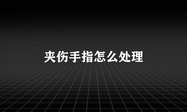 夹伤手指怎么处理
