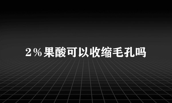 2％果酸可以收缩毛孔吗