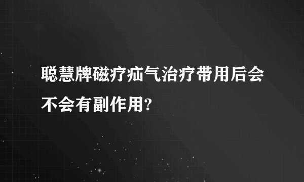 聪慧牌磁疗疝气治疗带用后会不会有副作用?