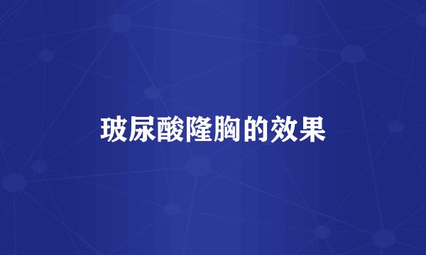 玻尿酸隆胸的效果