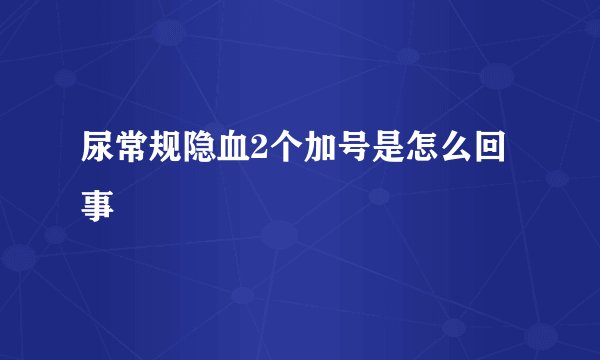 尿常规隐血2个加号是怎么回事