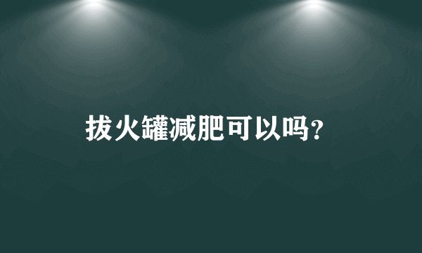 拔火罐减肥可以吗？