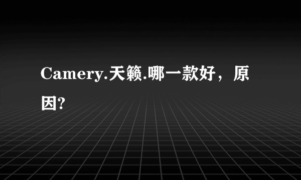 Camery.天籁.哪一款好，原因?
