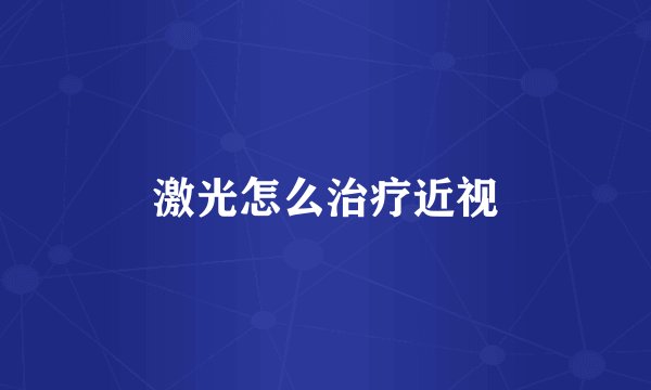 激光怎么治疗近视