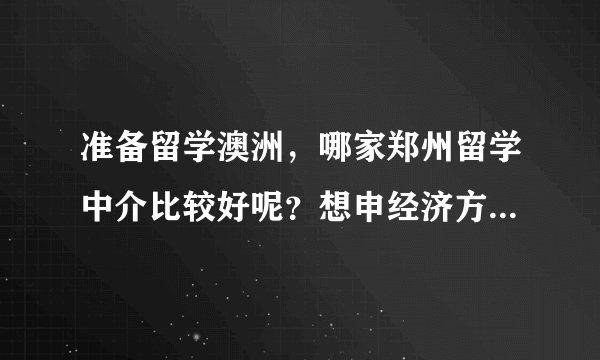 准备留学澳洲，哪家郑州留学中介比较好呢？想申经济方向的专业？