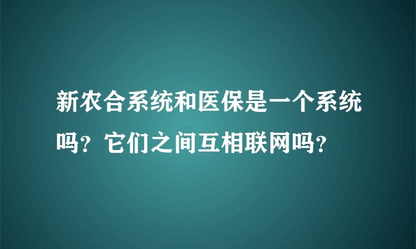 新农合系统和医保是一个系统吗？它们之间互相联网吗？