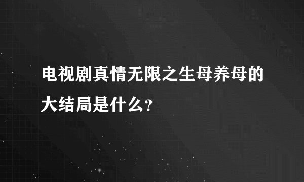 电视剧真情无限之生母养母的大结局是什么？