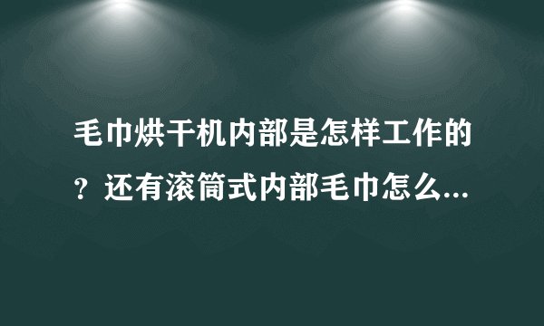 毛巾烘干机内部是怎样工作的？还有滚筒式内部毛巾怎么放的？谢谢啦！