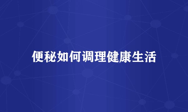 便秘如何调理健康生活