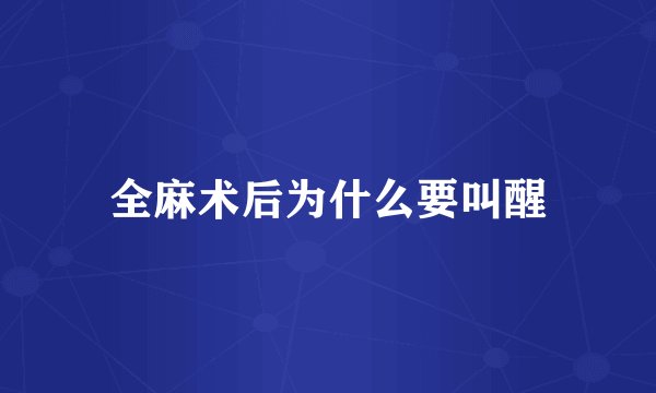 全麻术后为什么要叫醒