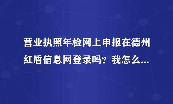 营业执照年检网上申报在德州红盾信息网登录吗？我怎么进不去呢？