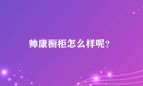 帅康橱柜怎么样呢？