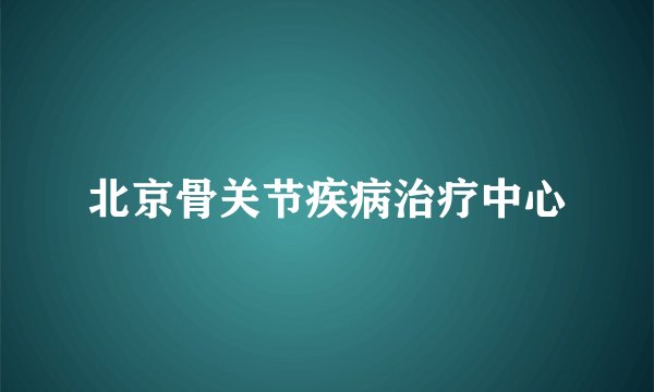 北京骨关节疾病治疗中心