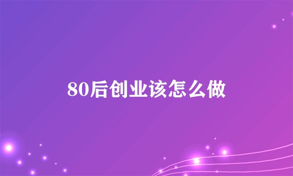 80后创业该怎么做