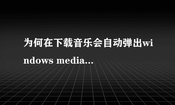 为何在下载音乐会自动弹出windows media player播放器 如何才能不弹出?(使之弹出的是下载框)