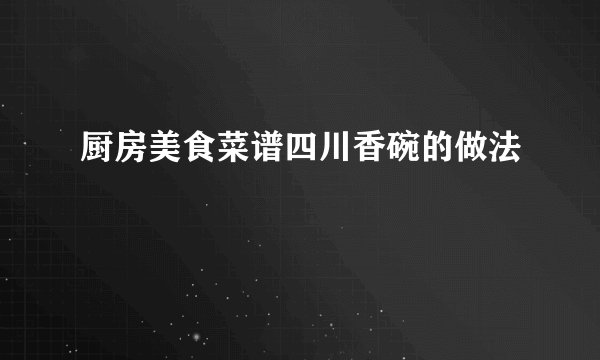 厨房美食菜谱四川香碗的做法