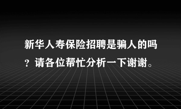 新华人寿保险招聘是骗人的吗？请各位帮忙分析一下谢谢。