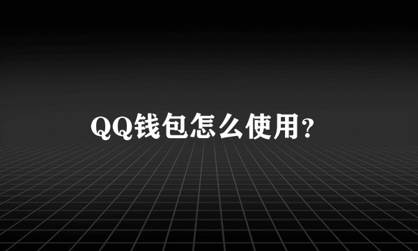 QQ钱包怎么使用？